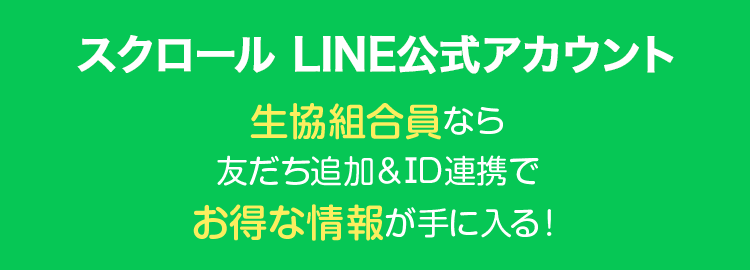 スクロール LINE公式アカウント 生協組合員なら友だち追加＆アカウント連携でお得な情報が手に入る !