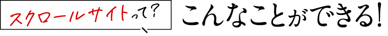 スクロールサイトって？こんなことができる！