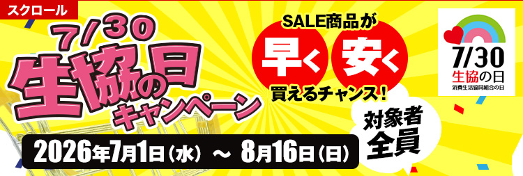 スクロール 7/30 生協の日キャンペーン SALE商品が早く・安く買えるチャンス！ 対象者全員 2026年7月1日(水)～8月16日(日)