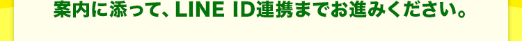 案内に添って、LINE ID連携までお進みください。