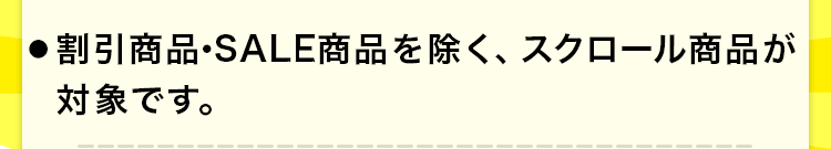 ●割引商品·SALE商品を除く、スクロール商品が対象です。
